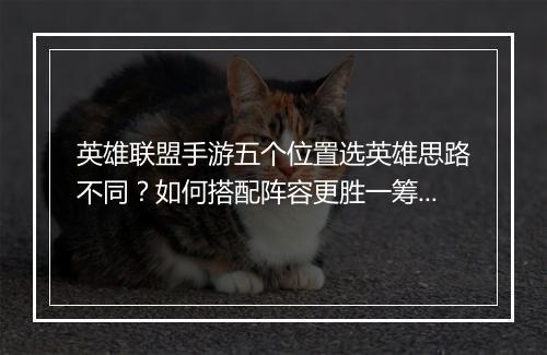 英雄联盟手游五个位置选英雄思路不同？如何搭配阵容更胜一筹？