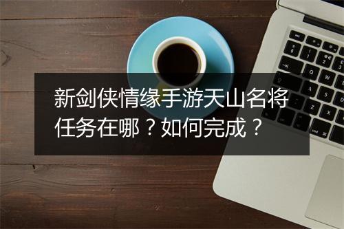 新剑侠情缘手游天山名将任务在哪？如何完成？