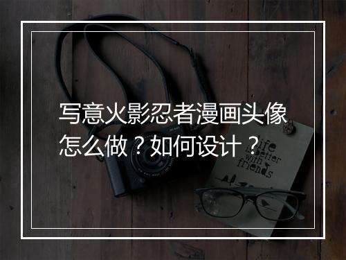 写意火影忍者漫画头像怎么做？如何设计？