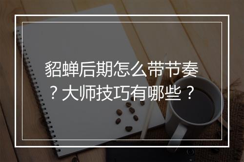 貂蝉后期怎么带节奏？大师技巧有哪些？