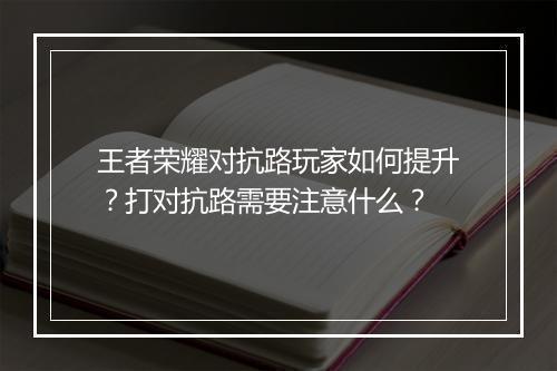 王者荣耀对抗路玩家如何提升？打对抗路需要注意什么？
