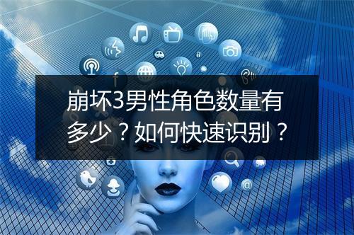 崩坏3男性角色数量有多少？如何快速识别？