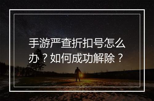 手游严查折扣号怎么办？如何成功解除？