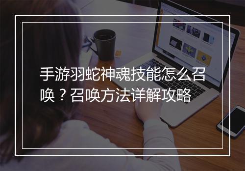 手游羽蛇神魂技能怎么召唤？召唤方法详解攻略