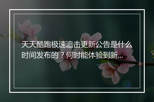 天天酷跑极速追击更新公告是什么时间发布的？何时能体验到新内容？
