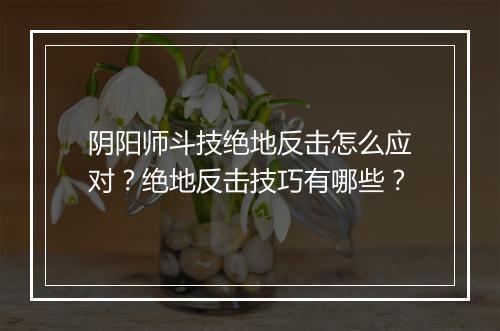 阴阳师斗技绝地反击怎么应对？绝地反击技巧有哪些？