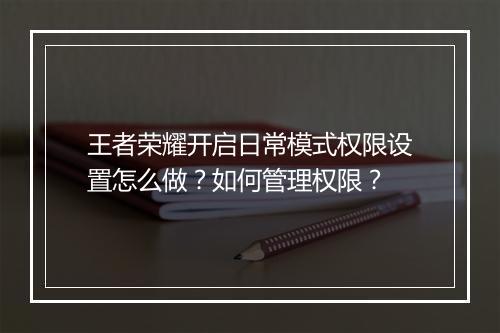 王者荣耀开启日常模式权限设置怎么做？如何管理权限？