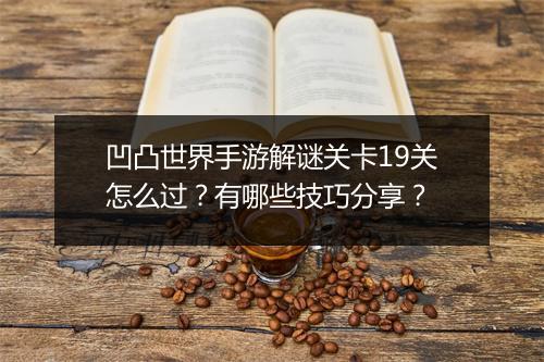 凹凸世界手游解谜关卡19关怎么过？有哪些技巧分享？