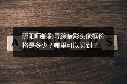 阴阳师蛇影寻踪暗影头像框价格是多少？哪里可以买到？