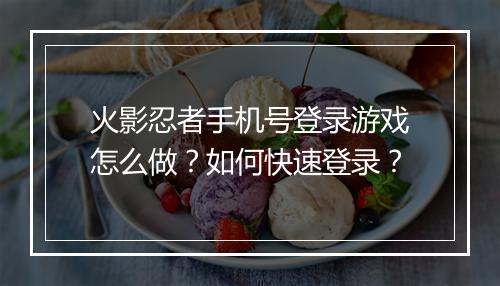 火影忍者手机号登录游戏怎么做?如何快速登录?