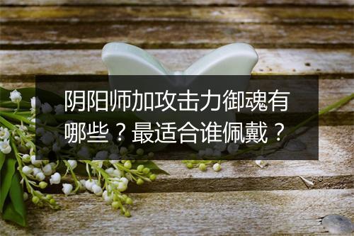 阴阳师加攻击力御魂有哪些？最适合谁佩戴？