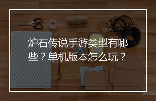 炉石传说手游类型有哪些？单机版本怎么玩？
