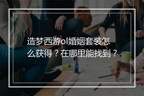 造梦西游ol婚姻套装怎么获得？在哪里能找到？