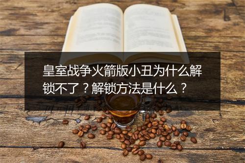 皇室战争火箭版小丑为什么解锁不了？解锁方法是什么？