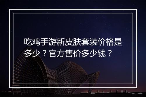 吃鸡手游新皮肤套装价格是多少？官方售价多少钱？
