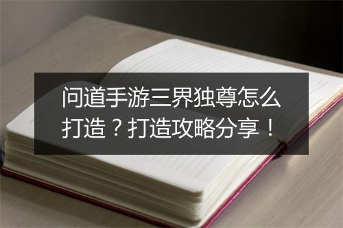 问道手游三界独尊怎么打造？打造攻略分享！