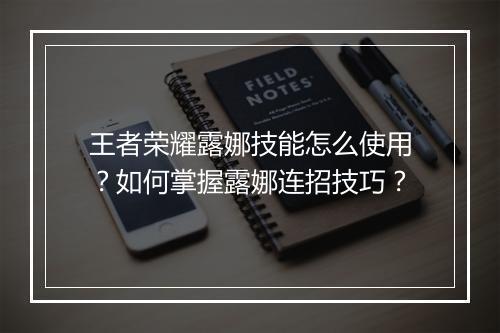 王者荣耀露娜技能怎么使用？如何掌握露娜连招技巧？