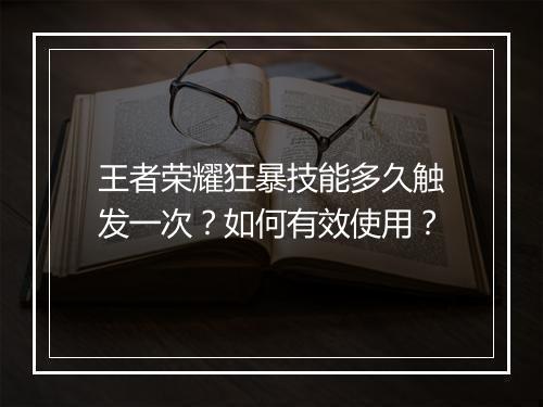 王者荣耀狂暴技能多久触发一次？如何有效使用？