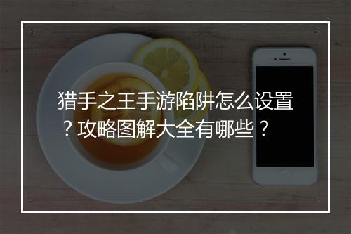 猎手之王手游陷阱怎么设置？攻略图解大全有哪些？