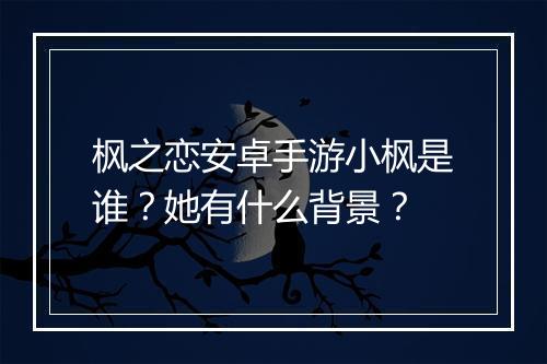 枫之恋安卓手游小枫是谁？她有什么背景？