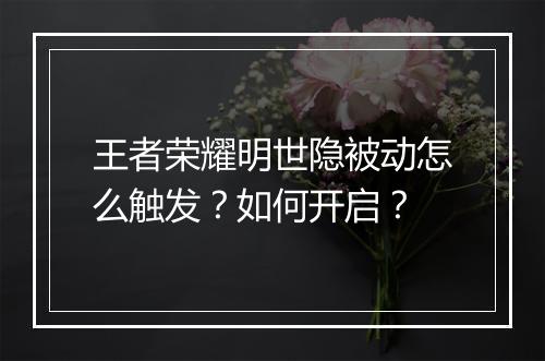 王者荣耀明世隐被动怎么触发？如何开启？