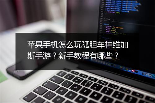 苹果手机怎么玩孤胆车神维加斯手游？新手教程有哪些？