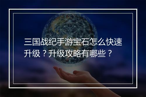 三国战纪手游宝石怎么快速升级？升级攻略有哪些？