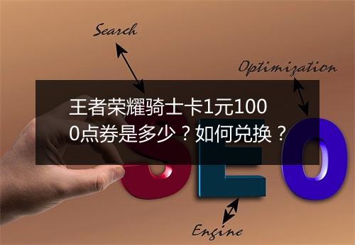 王者荣耀骑士卡1元1000点券是多少？如何兑换？