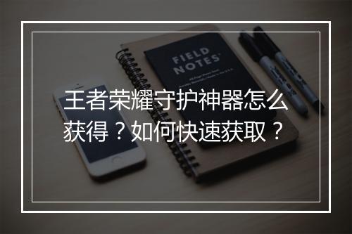王者荣耀守护神器怎么获得？如何快速获取？