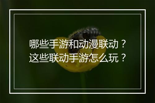 哪些手游和动漫联动？这些联动手游怎么玩？