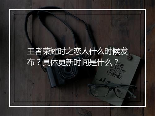 王者荣耀时之恋人什么时候发布？具体更新时间是什么？