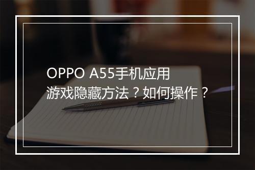 OPPO A55手机应用游戏隐藏方法？如何操作？