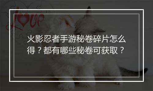 火影忍者手游秘卷碎片怎么得？都有哪些秘卷可获取？