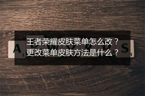 王者荣耀皮肤菜单怎么改？更改菜单皮肤方法是什么？
