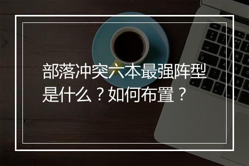 部落冲突六本最强阵型是什么？如何布置？