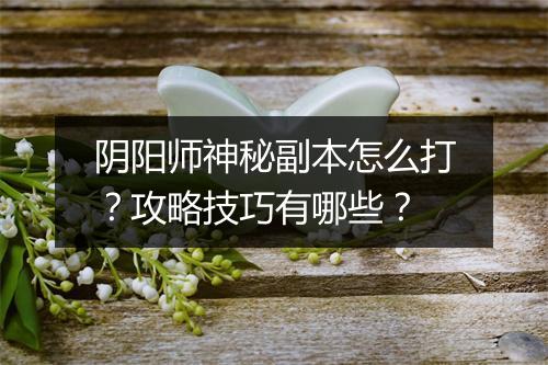 阴阳师神秘副本怎么打？攻略技巧有哪些？