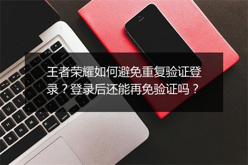 王者荣耀如何避免重复验证登录？登录后还能再免验证吗？