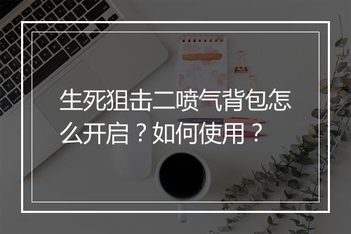 生死狙击二喷气背包怎么开启？如何使用？