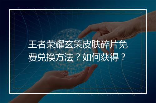 王者荣耀玄策皮肤碎片免费兑换方法？如何获得？