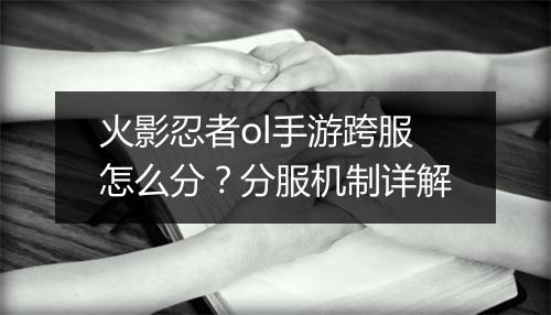 火影忍者ol手游跨服怎么分？分服机制详解