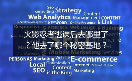 火影忍者逃课后去哪里了？他去了哪个秘密基地？