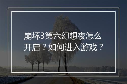 崩坏3第六幻想夜怎么开启？如何进入游戏？