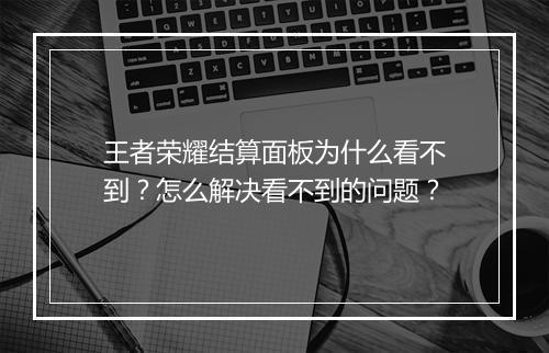 王者荣耀结算面板为什么看不到？怎么解决看不到的问题？