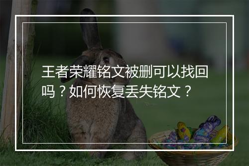 王者荣耀铭文被删可以找回吗？如何恢复丢失铭文？