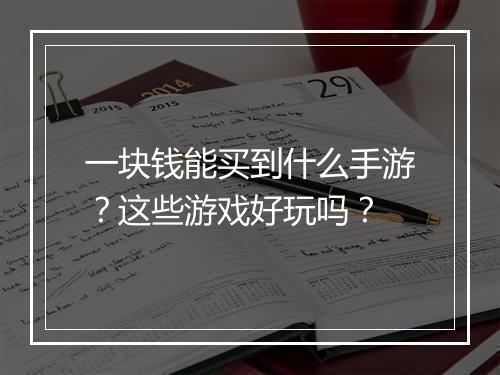 一块钱能买到什么手游？这些游戏好玩吗？