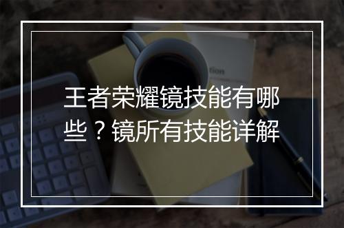 王者荣耀镜技能有哪些？镜所有技能详解