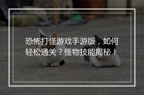 恐怖打怪游戏手游版，如何轻松通关？怪物技能揭秘！