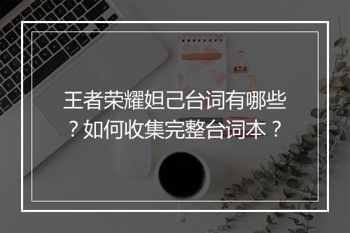 王者荣耀妲己台词有哪些？如何收集完整台词本？