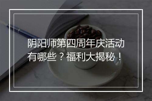 阴阳师第四周年庆活动有哪些？福利大揭秘！