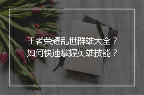 王者荣耀乱世群雄大全？如何快速掌握英雄技能？
